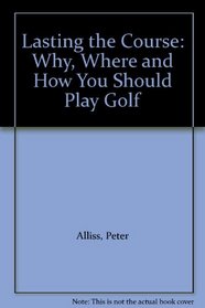 Lasting the Course: Why, Where and How You Should Play Golf (Golf S.)