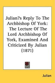 Julians Reply To The Archbishop Of York: The Lecture Of The Lord Archbishop Of York, Examined And Criticized By Julian (1871)