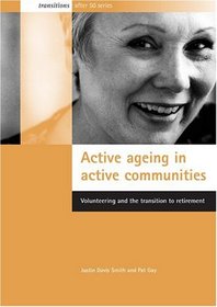 Active Ageing In Active Communities: Volunteering And The Transition To Retirement (Transitions After 50 Series)