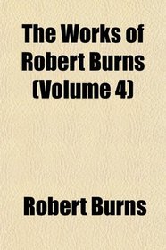 The Works of Robert Burns (Volume 4)