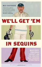 We'll Get 'Em in Sequins: Manliness, Yorkshire Cricket, and the Century that Changed Everything (Wisden Sports Writing)