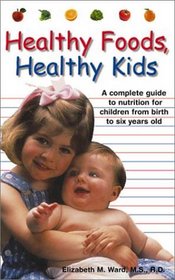 Healthy Foods, Healthy Kids: A Complete Guide to Nutrition for Children from Birth to Six-Year-Olds