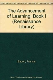 The Advancement of Learning: Book I (Renaissance Library)