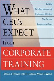 What CEOs Expect From Corporate Training: Building Workplace Learning and Performance Initiatives That Advance Organizational Goals