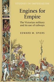 Engines for empire: The Victorian army and its use of railways (Studies in Imperialism MUP)