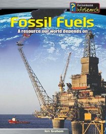 Fossil Fuels: A Resource Our World Depends on (Heinemann Infosearch, Managing Our Resources)