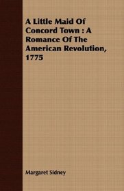 A Little Maid Of Concord Town: A Romance Of The American Revolution, 1775