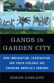 Gangs in Garden City: How Immigration, Segregation, and Youth Violence are Changing America's Suburbs