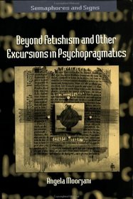 Beyond Fetishism and Other Excursions in Psychopragmatics (Semaphores and Signs)