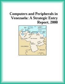 Computers and Peripherals in Venezuela: A Strategic Entry Report, 2000 (Strategic Planning Series)