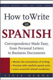 How to Write in Spanish : Correspondence Made Easy, From Personal Letters to Business Documents