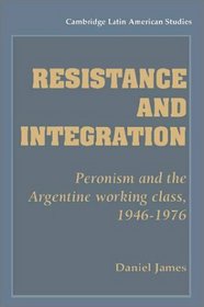 Resistance and Integration : Peronism and the Argentine Working Class, 1946-1976 (Cambridge Latin American Studies)