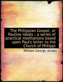 The Philippian Gospel, or Pauline ideals: a series of practical meditations based upon Paul's lette