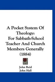 A Pocket System Of Theology: For Sabbath-School Teacher And Church Members Generally (1884)