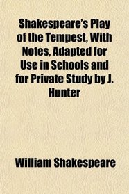 Shakespeare's Play of the Tempest, With Notes, Adapted for Use in Schools and for Private Study by J. Hunter