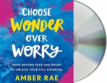 Choose Wonder Over Worry: Move Beyond Fear and Doubt to Unlock Your Full Potential