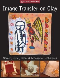 Image Transfer on Clay: Screen, Relief, Decal & Monoprint Techniques (A Lark Ceramics Book)