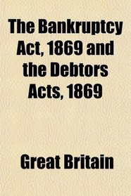 The Bankruptcy Act, 1869 and the Debtors Acts, 1869