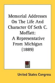 Memorial Addresses On The Life And Character Of Seth C. Moffatt: A Representative From Michigan (1889)