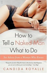 How to Tell a Naked Man What to Do : Sex Advice from a Woman Who Knows