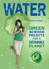 Water: Green Science Projects for a Sustainable Planet (Team Green Science Projects)