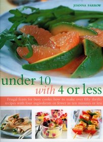 Under 10 with 4 or less: Frugal feasts for busy cooks: how to make fifty thrifty recipes with four ingredients or fewer in ten minutes or less