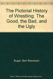 The Pictorial History of Wrestling: The Good, the Bad, and the Ugly