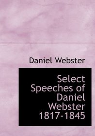 Select Speeches of Daniel Webster  1817-1845 (Large Print Edition)