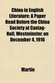 China in English Literature; A Paper Read Before the China Society at Caxtag-Hall, Westminster, on December 4, 1916