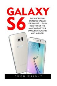 Galaxy S6: The Unofficial Samsung Galaxy User Guide - Learn How To Get The Most Out Of Your Samsung Galaxy S6 And S6 Edge! (Android, Smartphone, Programming)