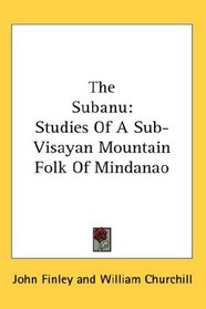The Subanu: Studies Of A Sub-Visayan Mountain Folk Of Mindanao