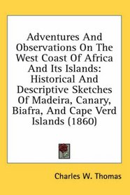 Adventures And Observations On The West Coast Of Africa And Its Islands: Historical And Descriptive Sketches Of Madeira, Canary, Biafra, And Cape Verd Islands (1860)