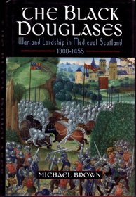 Black Douglases: War and Lordship in Medieval Scotland, 1300-1455