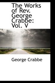 The Works of Rev. George Crabbe: Vol. V