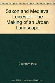 Saxon and Medieval Leicester: The Making of an Urban Landscape