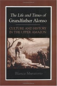 The Life and Times of Grandfather Alonso: Culture and History in the Upper Amazon