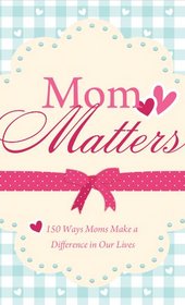 Mom Matters: 150 Ways Moms Make a Difference in Our Lives (VALUE BOOKS)