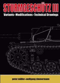 STURMGESCHUTZ III: Backbone of the German Infantry, Volume II, Visual Appearance; Variants, Modificatons, Technical Drawings (Backbone of/German Infantry 2)