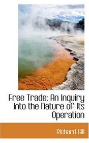 Free Trade: An Inquiry Into the Nature of Its Operation