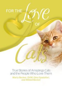 For the Love of Cats: True Stories of Amazing Cats and the People Who Love Them