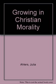 Growing in Christian Morality, Julia Ahlers, Barbara Allaire, Carl Koch ...