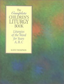 The Complete Children's Liturgy Book: Liturgies of the Word for Years A, B, C