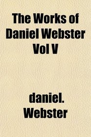 The Works of Daniel Webster Vol V