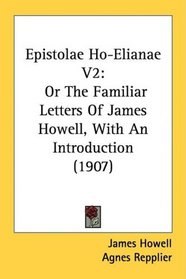 Epistolae Ho-Elianae V2: Or The Familiar Letters Of James Howell, With An Introduction (1907)