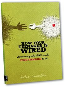 How Your Teenager Is Wired: Discovering Who God Made Your Teenagers to Be
