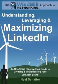 Windmill Networking: Understanding, Leveraging & Maximizing LinkedIn: An Unofficial, Step-by-Step Guide to Creating & Implementing Your LinkedIn Brand - Social Networking in a Web 2.0 World