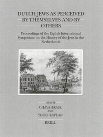 Dutch Jews As Perceived by Themselves and by Others : Proceedings of the Eighth International Symposium on the History of the Jews in the Netherlands (Brill's Series in Jewish Studies)