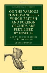 On the Various Contrivances by Which British and Foreign Orchids are Fertilised by Insects: And on the Good Effect of Intercrossing (Cambridge Library Collection - Life Sciences)