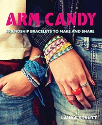 Arm Candy: Friendship Bracelets to Make and Share