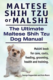 Maltese Shih Tzu or Malshi. The Ultimate Maltese Shih Tzu Dog Manual. Malshi book for care, costs, feeding, grooming, health and training.